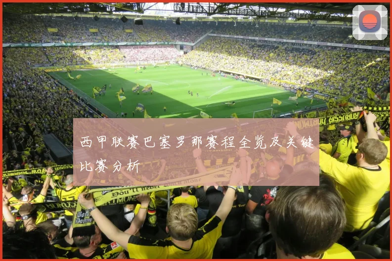 西甲联赛巴塞罗那赛程全览及关键比赛分析