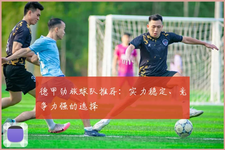 德甲劲旅球队推荐:实力稳定、竞争力强的选择