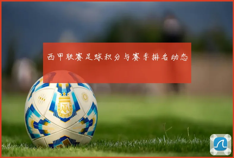 西甲联赛足球积分与赛季排名动态