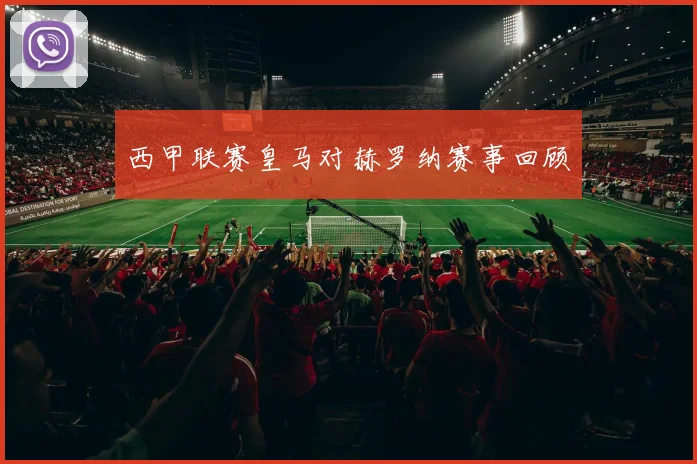 西甲联赛皇马对赫罗纳赛事回顾