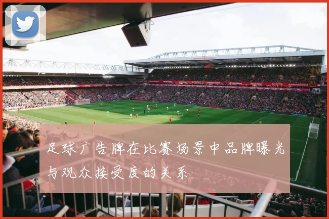足球广告牌在比赛场景中品牌曝光与观众接受度的关系