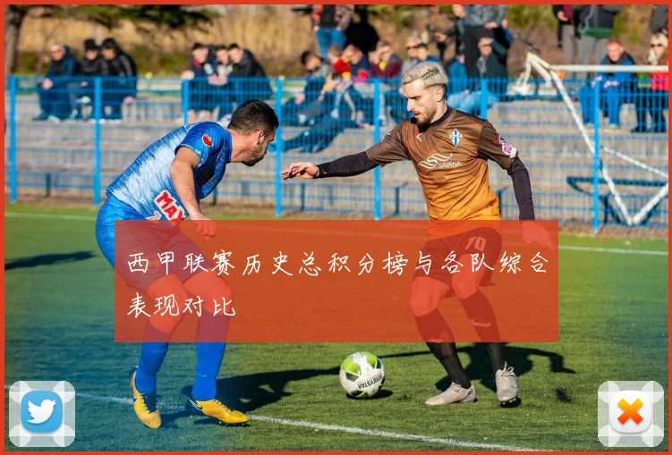 西甲联赛历史总积分榜与各队综合表现对比