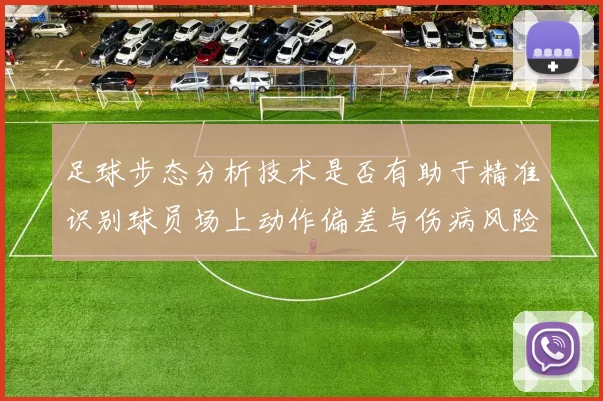 足球步态分析技术是否有助于精准识别球员场上动作偏差与伤病风险